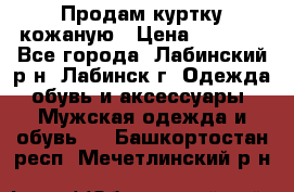 Продам куртку кожаную › Цена ­ 2 000 - Все города, Лабинский р-н, Лабинск г. Одежда, обувь и аксессуары » Мужская одежда и обувь   . Башкортостан респ.,Мечетлинский р-н